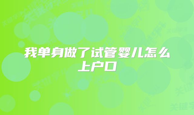 我单身做了试管婴儿怎么上户口