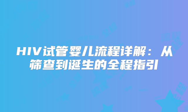 HIV试管婴儿流程详解：从筛查到诞生的全程指引