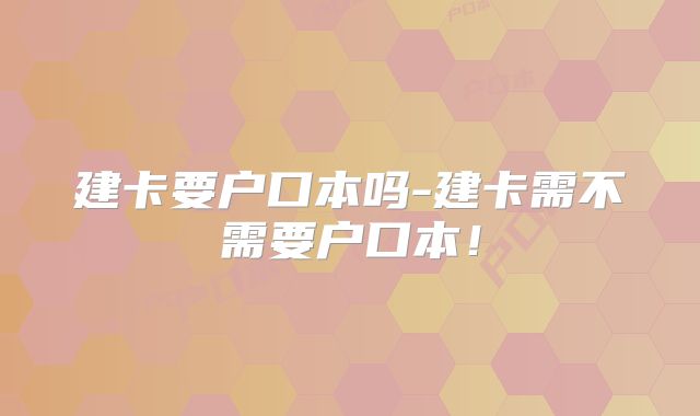 建卡要户口本吗-建卡需不需要户口本！