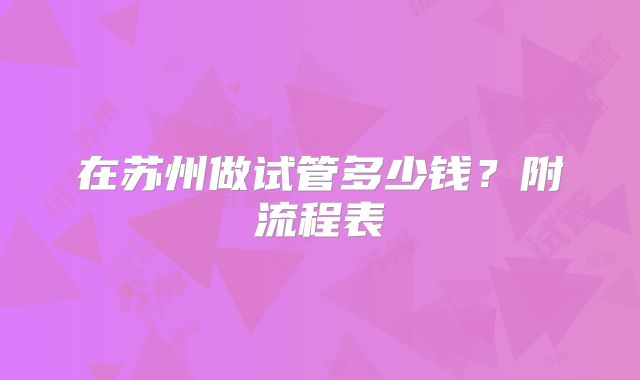 在苏州做试管多少钱?附流程表
