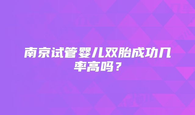 南京试管婴儿双胎成功几率高吗?