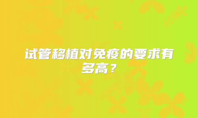 试管移植对免疫的要求有多高？