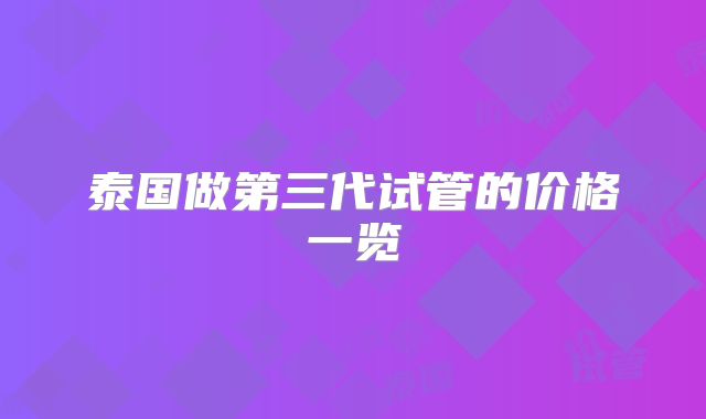 泰国做第三代试管的价格一览