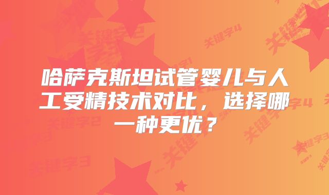 哈萨克斯坦试管婴儿与人工受精技术对比,选择哪一种更优?