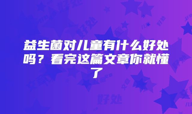 益生菌对儿童有什么好处吗?看完这篇文章你就懂了
