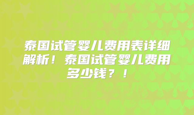 泰国试管婴儿费用表详细解析！泰国试管婴儿费用多少钱？！