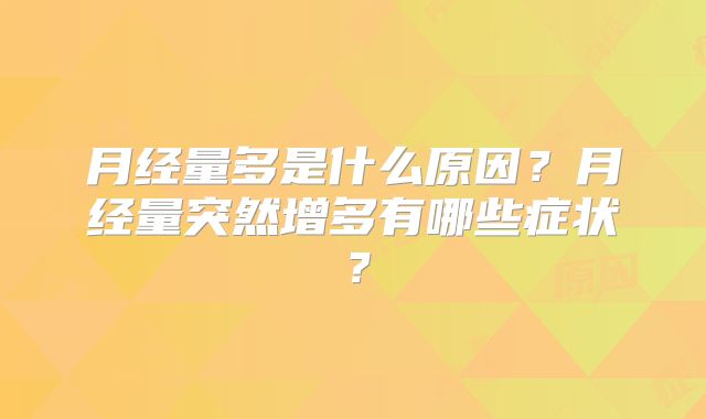 月经量多是什么原因？月经量突然增多有哪些症状？