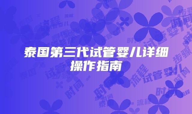 泰国第三代试管婴儿详细操作指南