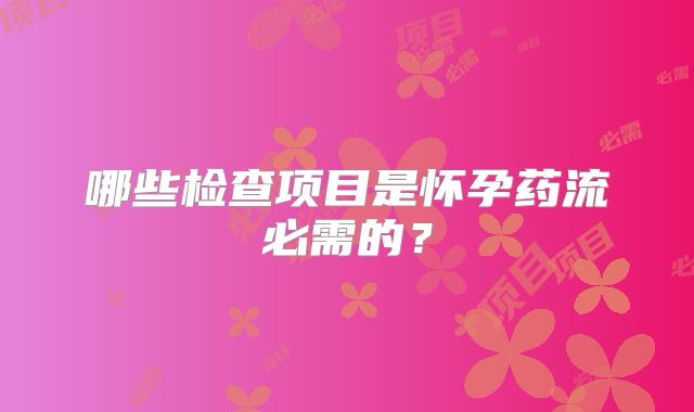 哪些检查项目是怀孕药流必需的？