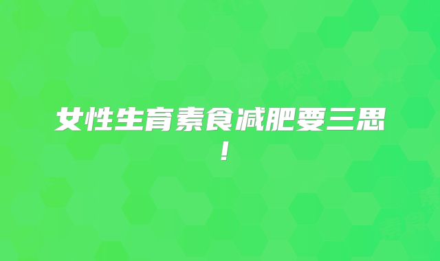 女性生育素食减肥要三思!