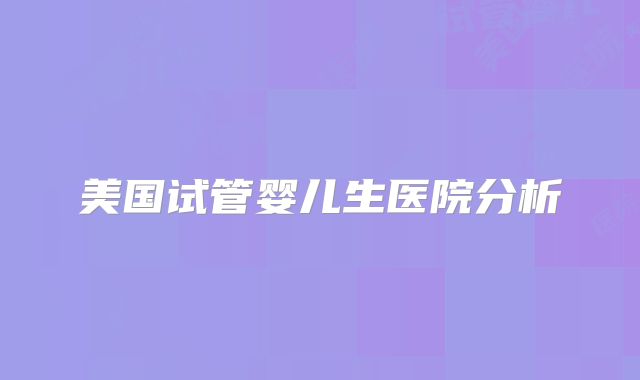 美国试管婴儿生医院分析