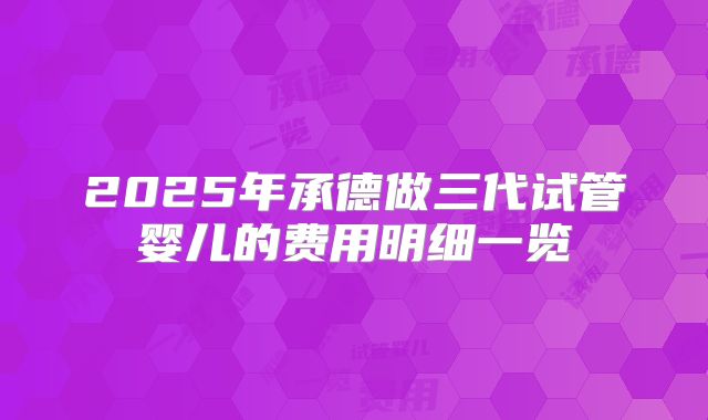 2025年承德做三代试管婴儿的费用明细一览