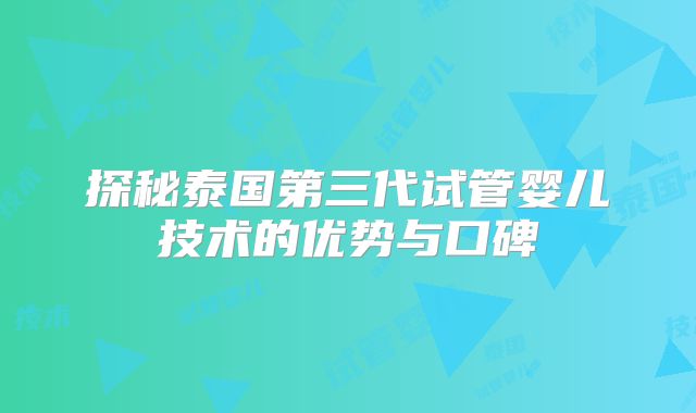 探秘泰国第三代试管婴儿技术的优势与口碑