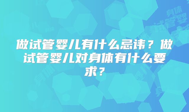 做试管婴儿有什么忌讳？做试管婴儿对身体有什么要求？
