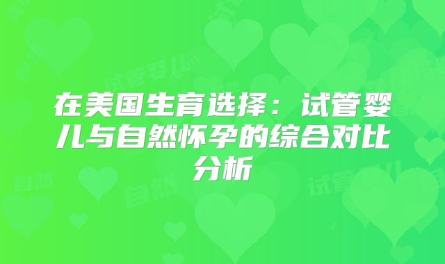 在美国生育选择:试管婴儿与自然怀孕的综合对比分析