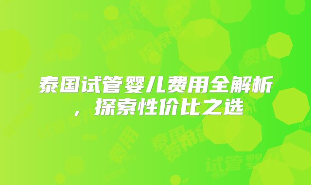 泰国试管婴儿费用全解析，探索性价比之选