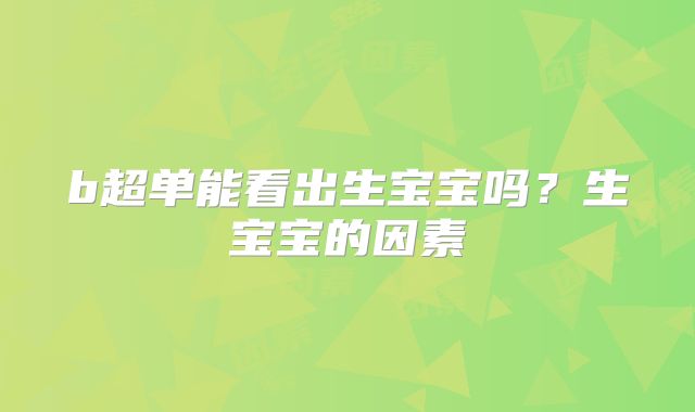 b超单能看出生宝宝吗？生宝宝的因素