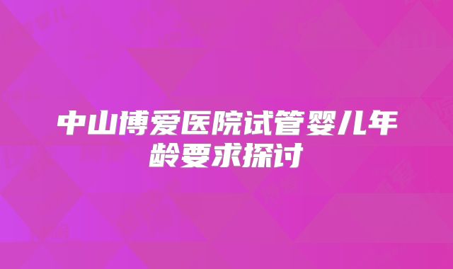 中山博爱医院试管婴儿年龄要求探讨