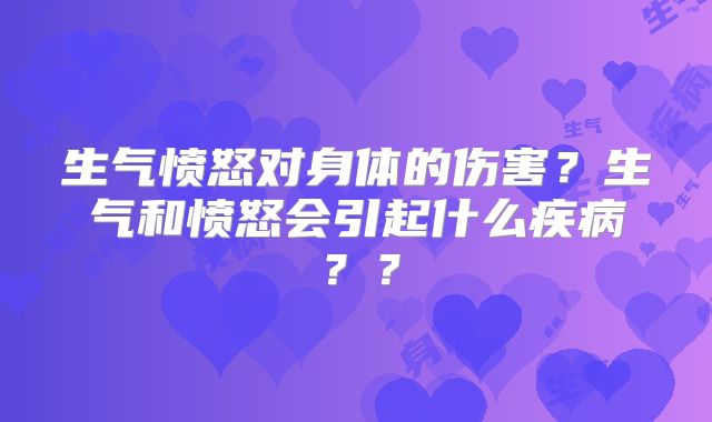 生气愤怒对身体的伤害？生气和愤怒会引起什么疾病？？