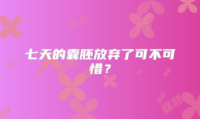 七天的囊胚放弃了可不可惜？