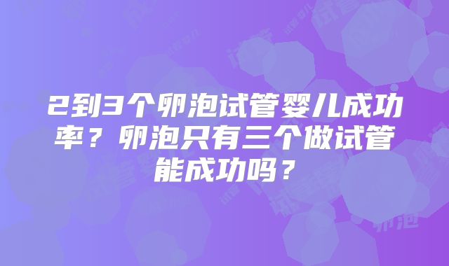 2到3个卵泡试管婴儿成功率？卵泡只有三个做试管能成功吗？