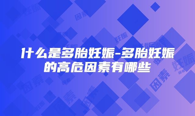 什么是多胎妊娠-多胎妊娠的高危因素有哪些