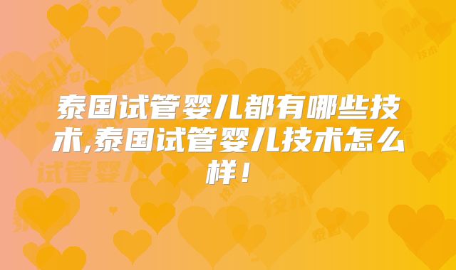 泰国试管婴儿都有哪些技术,泰国试管婴儿技术怎么样！