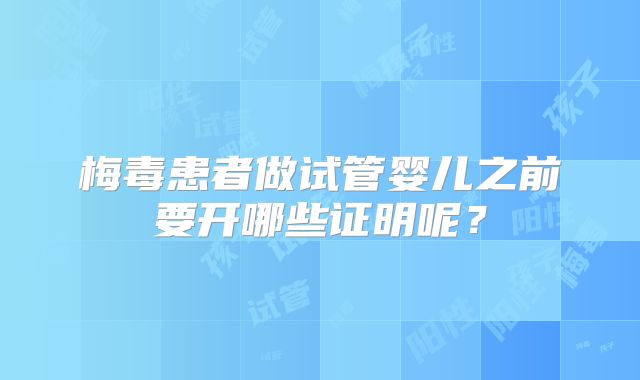 梅毒患者做试管婴儿之前要开哪些证明呢?