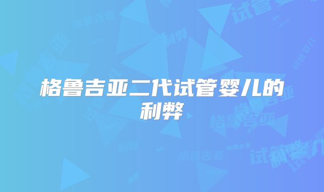 格鲁吉亚二代试管婴儿的利弊