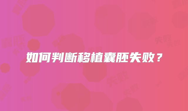 如何判断移植囊胚失败？