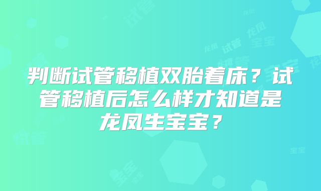 判断试管移植双胎着床?试管移植后怎么样才知道是龙凤生宝宝?