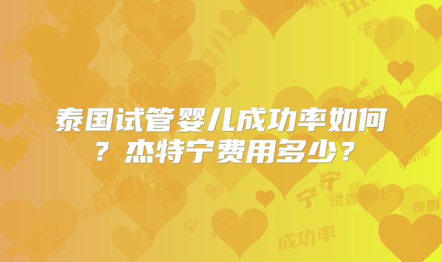 泰国试管婴儿成功率如何？杰特宁费用多少？