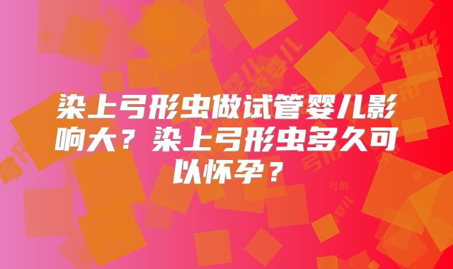 染上弓形虫做试管婴儿影响大？染上弓形虫多久可以怀孕？