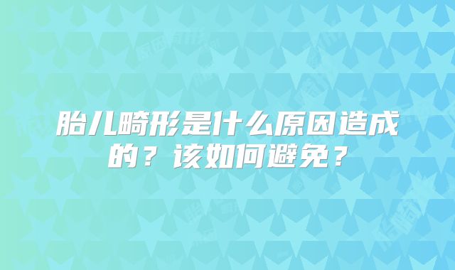 胎儿畸形是什么原因造成的?该如何避免?