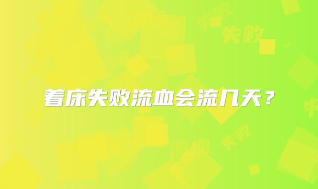 着床失败流血会流几天?