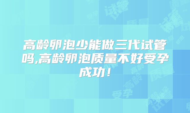 高龄卵泡少能做三代试管吗,高龄卵泡质量不好受孕成功!