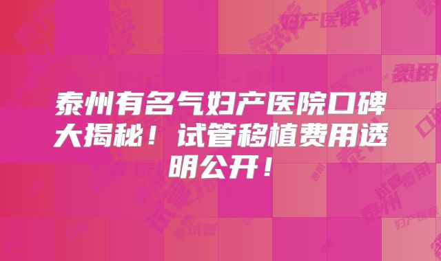泰州有名气妇产医院口碑大揭秘！试管移植费用透明公开！