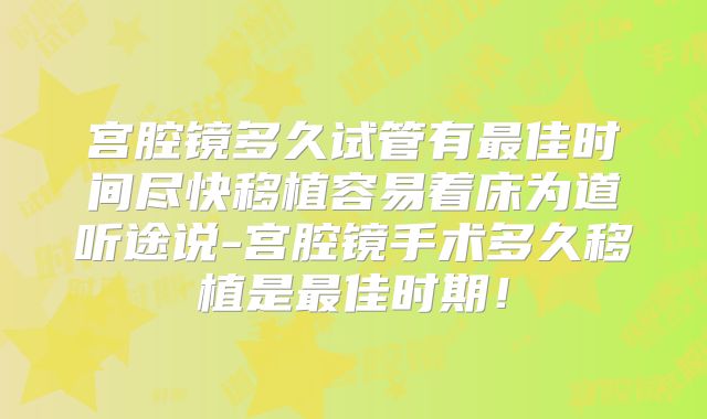 宫腔镜多久试管有最佳时间尽快移植容易着床为道听途说-宫腔镜手术多久移植是最佳时期!