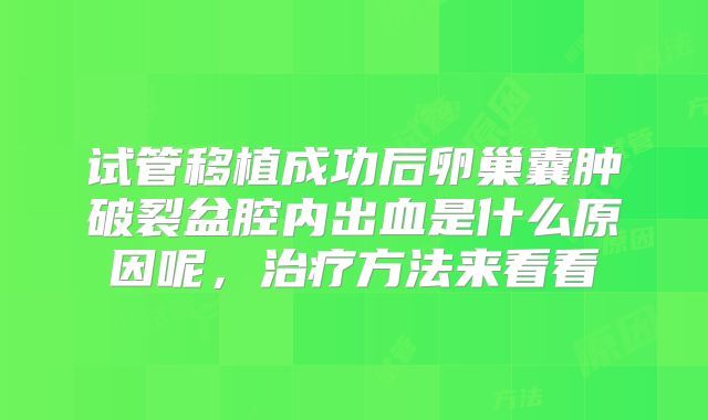 试管移植成功后卵巢囊肿破裂盆腔内出血是什么原因呢，治疗方法来看看