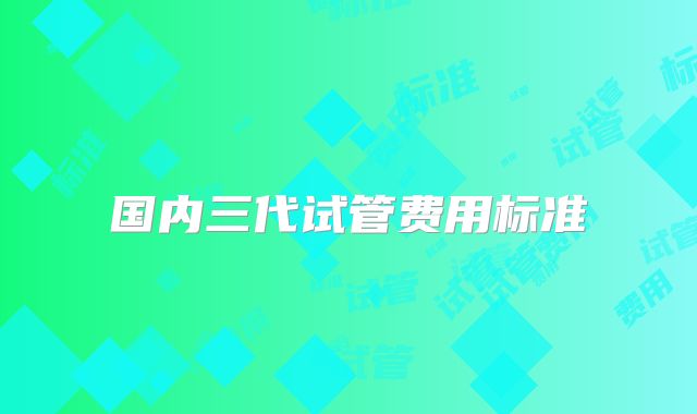 国内三代试管费用标准