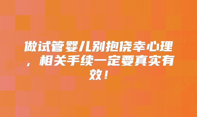 做试管婴儿别抱侥幸心理，相关手续一定要真实有效！