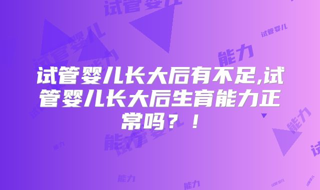 试管婴儿长大后有不足,试管婴儿长大后生育能力正常吗?!