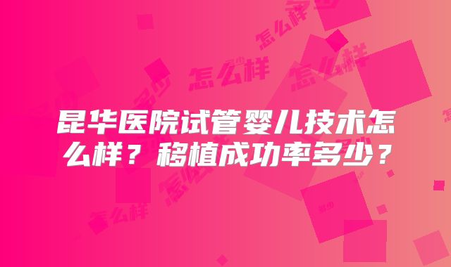 昆华医院试管婴儿技术怎么样?移植成功率多少?