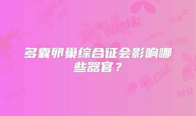 多囊卵巢综合征会影响哪些器官？