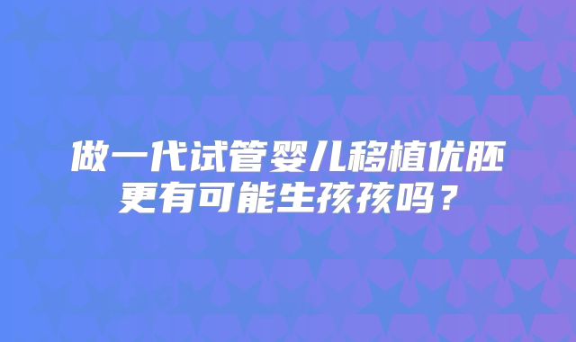 做一代试管婴儿移植优胚更有可能生孩孩吗?