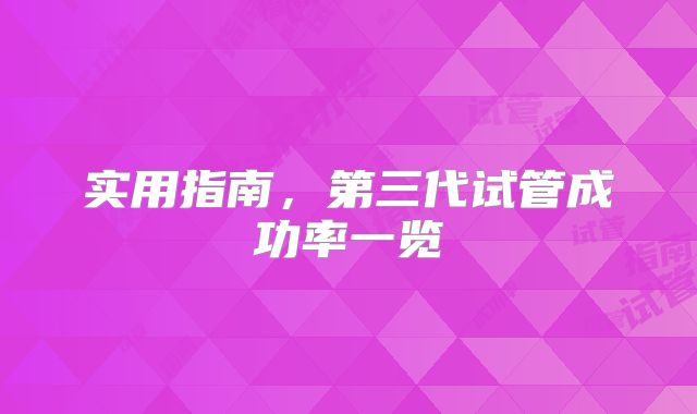 实用指南,第三代试管成功率一览