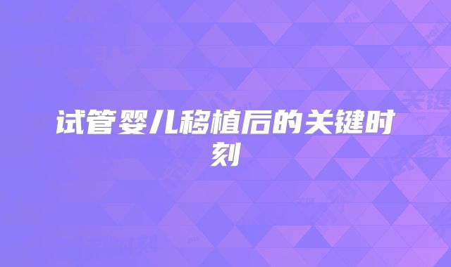 试管婴儿移植后的关键时刻