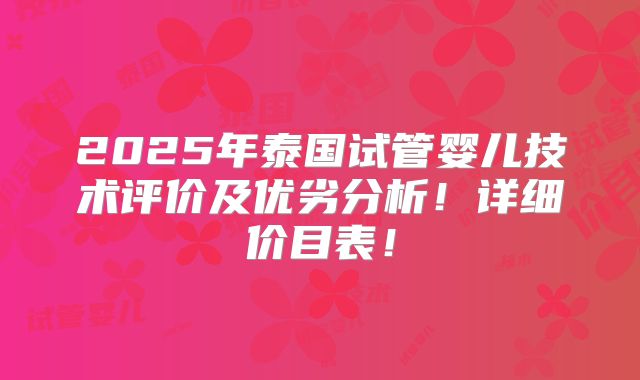 2025年泰国试管婴儿技术评价及优劣分析！详细价目表！