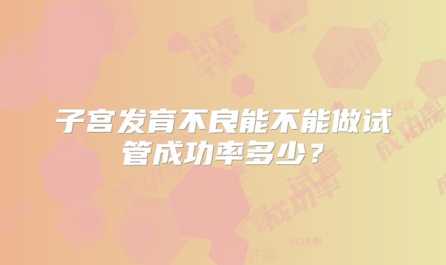 子宫发育不良能不能做试管成功率多少？