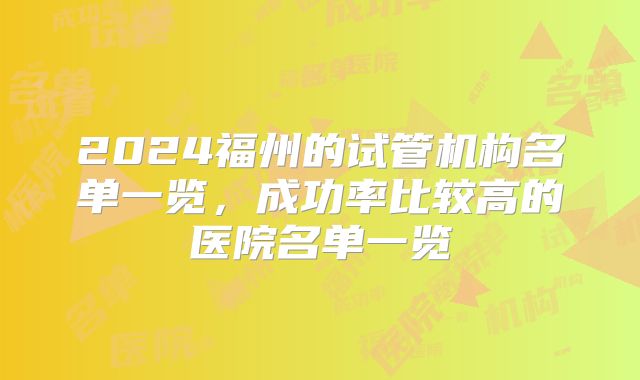 2024福州的试管机构名单一览,成功率比较高的医院名单一览